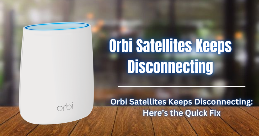 Orbi Satellites Keeps Disconnecting
